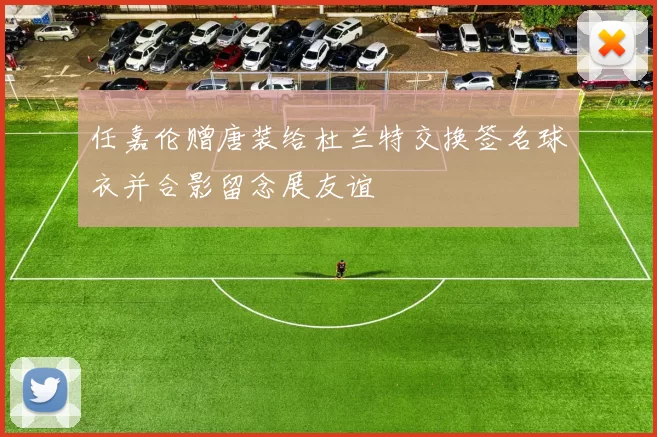 任嘉伦赠唐装给杜兰特交换签名球衣并合影留念展友谊