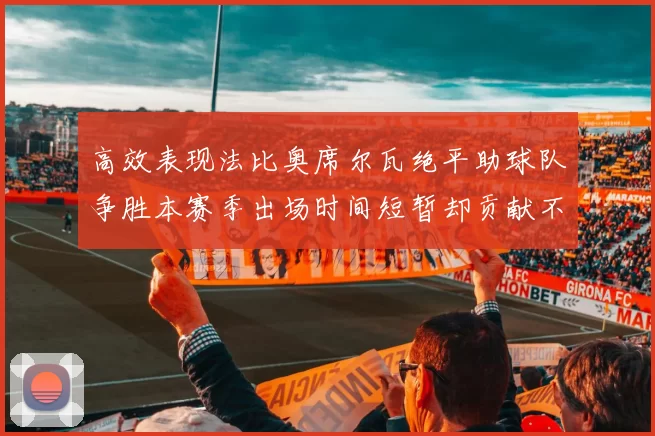 高效表现法比奥席尔瓦绝平助球队争胜本赛季出场时间短暂却贡献不俗