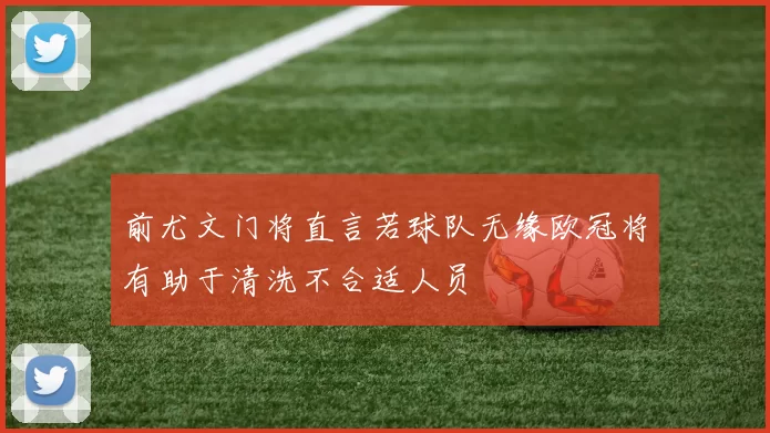 前尤文门将直言若球队无缘欧冠将有助于清洗不合适人员