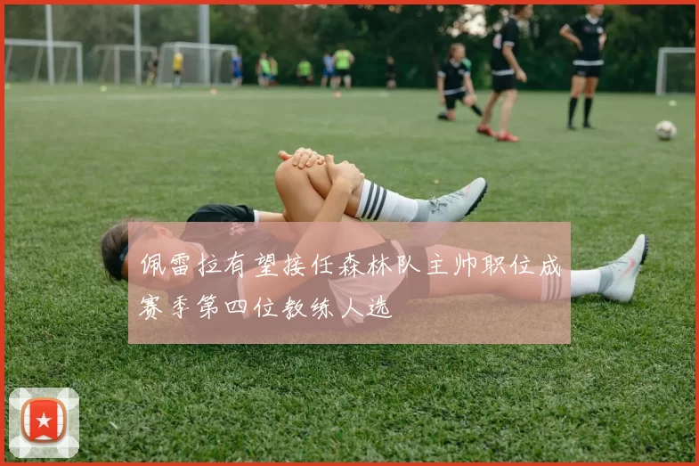 佩雷拉有望接任森林队主帅职位成赛季第四位教练人选
