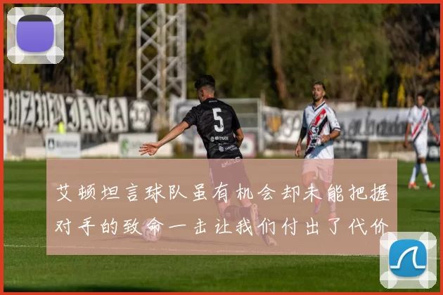 艾顿坦言球队虽有机会却未能把握对手的致命一击让我们付出了代价