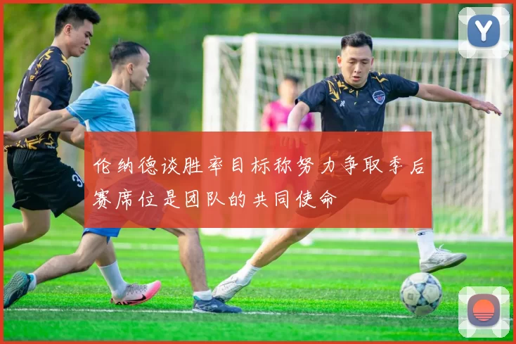 伦纳德谈胜率目标称努力争取季后赛席位是团队的共同使命