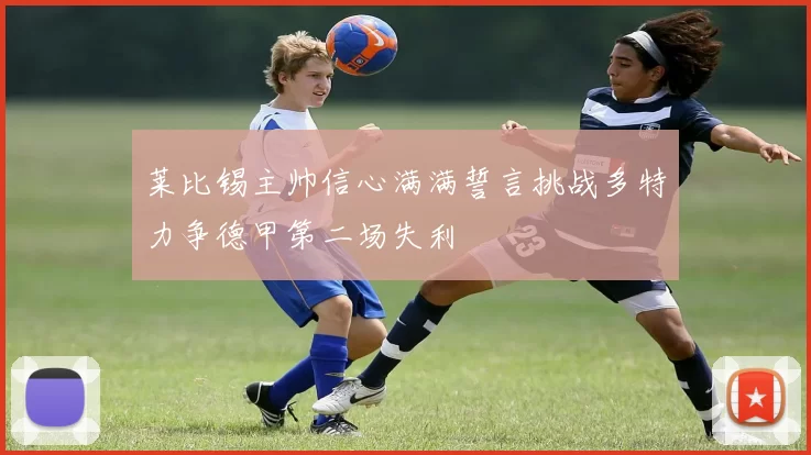 莱比锡主帅信心满满誓言挑战多特力争德甲第二场失利