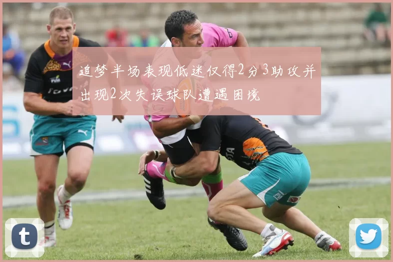 追梦半场表现低迷仅得2分3助攻并出现2次失误球队遭遇困境