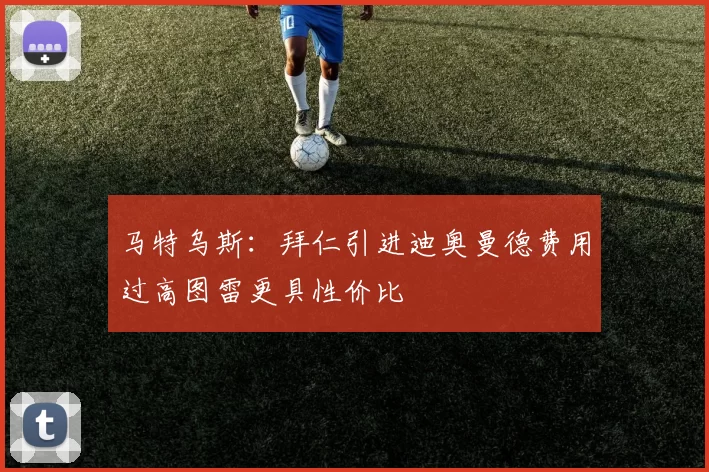 马特乌斯：拜仁引进迪奥曼德费用过高图雷更具性价比