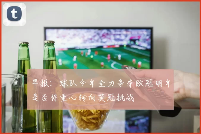 早报：球队今年全力争夺欧冠明年是否将重心转向英冠挑战
